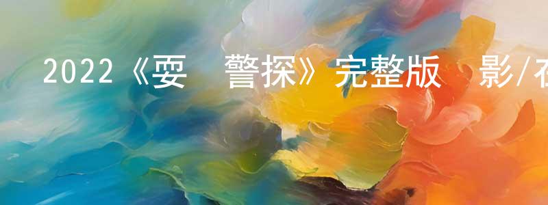 蔡鳳儀的動漫綜藝大全,2022《耍寶警探》完整版電影/在線觀看/百度云-美劇天堂